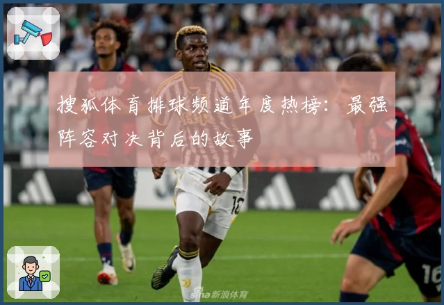 搜狐体育排球频道年度热榜：最强阵容对决背后的故事