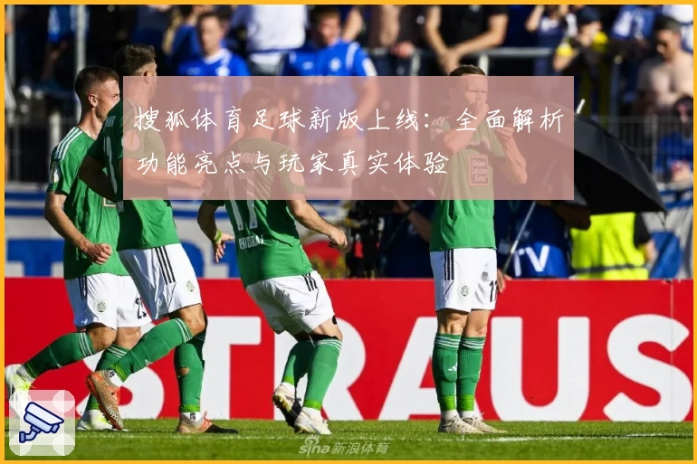 搜狐体育足球新版上线：全面解析功能亮点与玩家真实体验