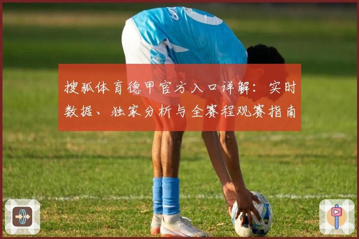 搜狐体育德甲官方入口详解:实时数据、独家分析与全赛程观赛指南