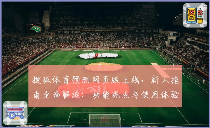 搜狐体育预测网页版上线，新人指南全面解读：功能亮点与使用体验深度评测