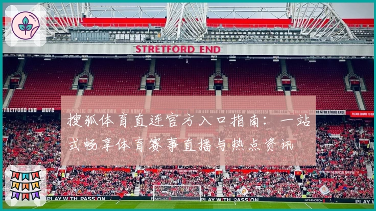 搜狐体育直连官方入口指南:一站式畅享体育赛事直播与热点资讯