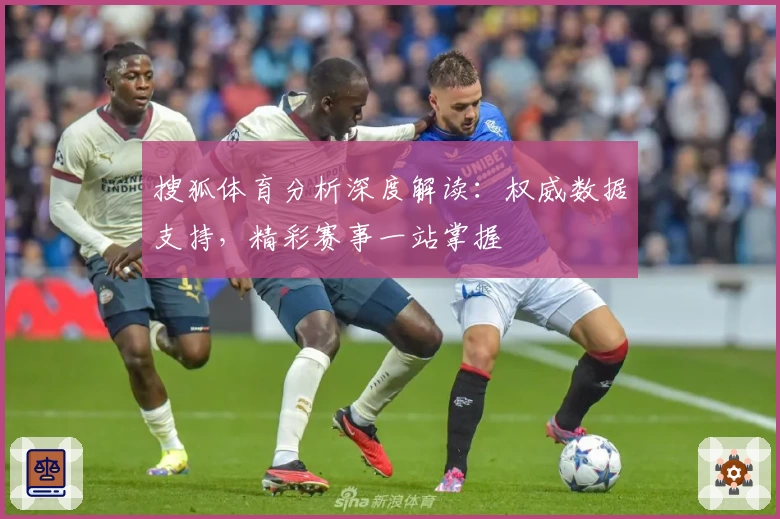 搜狐体育分析深度解读：权威数据支持，精彩赛事一站掌握