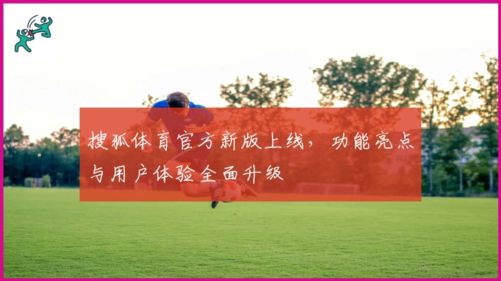 搜狐体育官方新版上线，功能亮点与用户体验全面升级
