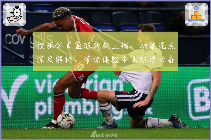 搜狐体育篮球新版上线，功能亮点深度解析，带你体验专业球迷必备平台