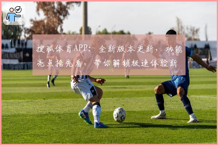 搜狐体育APP：全新版本更新，功能亮点抢先看，带你解锁极速体验新升级