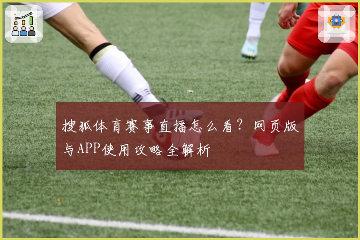 搜狐体育赛事直播怎么看？网页版与APP使用攻略全解析