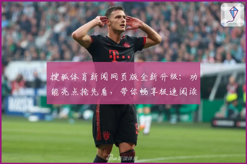 搜狐体育新闻网页版全新升级:功能亮点抢先看,带你畅享极速阅读体验