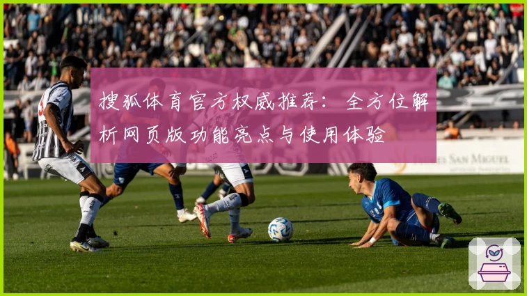 搜狐体育官方权威推荐：全方位解析网页版功能亮点与使用体验