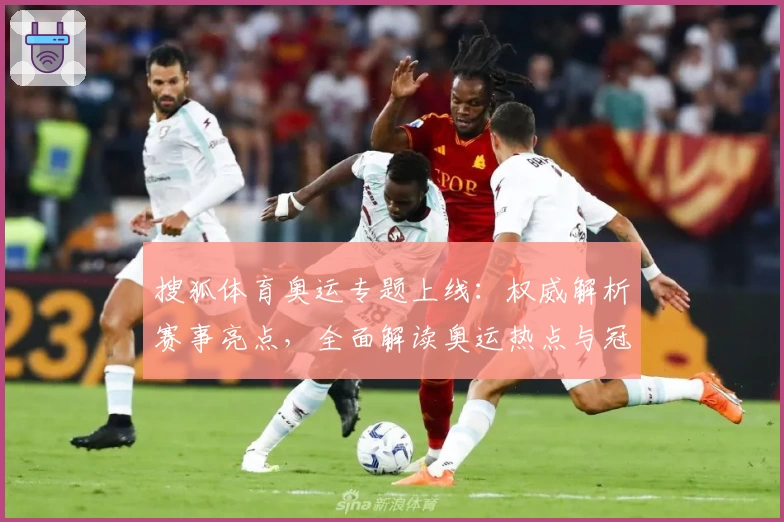 搜狐体育奥运专题上线:权威解析赛事亮点,全面解读奥运热点与冠军时刻