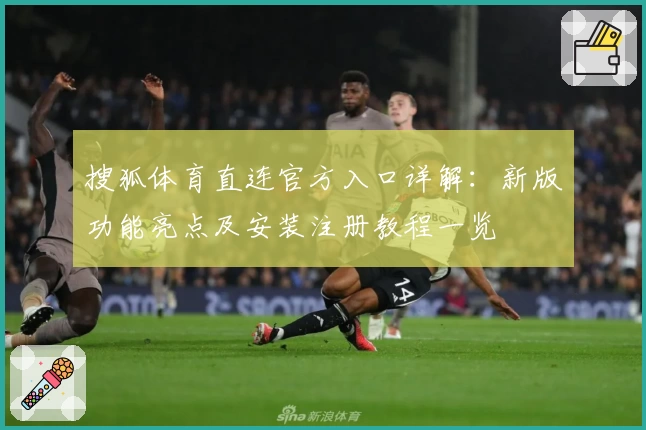 搜狐体育直连官方入口详解：新版功能亮点及安装注册教程一览