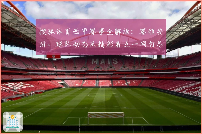 搜狐体育西甲赛事全解读：赛程安排、球队动态及精彩看点一网打尽
