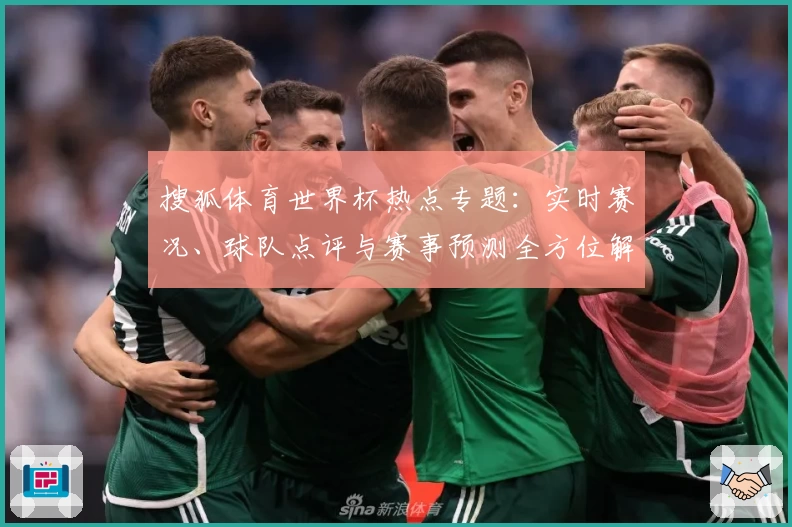 搜狐体育世界杯热点专题：实时赛况、球队点评与赛事预测全方位解析