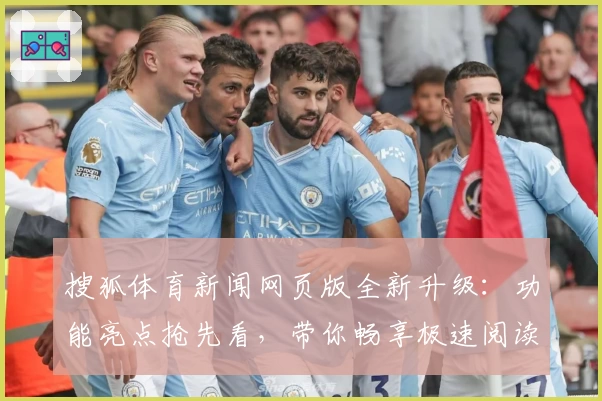 搜狐体育新闻网页版全新升级:功能亮点抢先看,带你畅享极速阅读体验