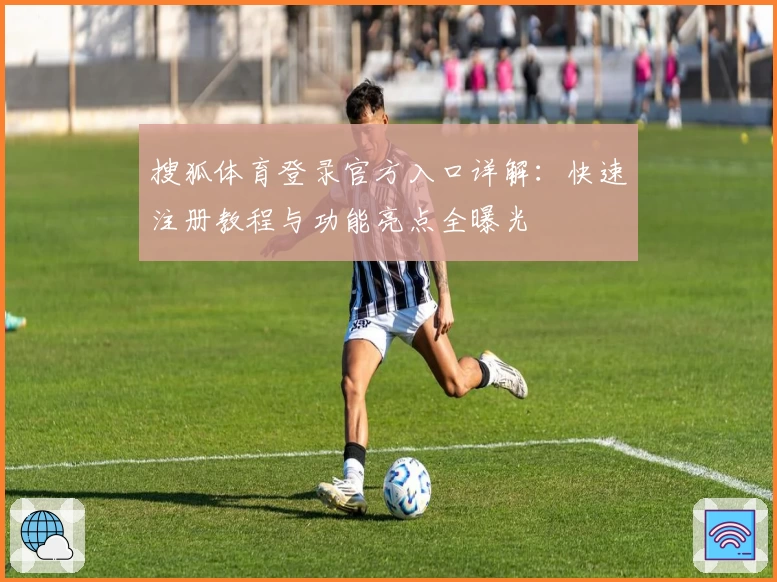 搜狐体育登录官方入口详解：快速注册教程与功能亮点全曝光