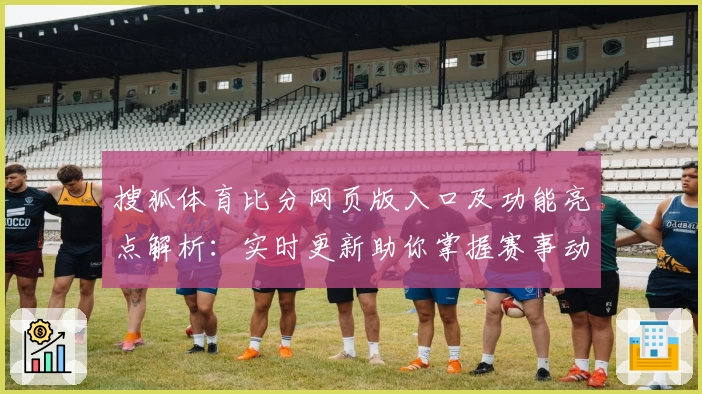 搜狐体育比分网页版入口及功能亮点解析：实时更新助你掌握赛事动态
