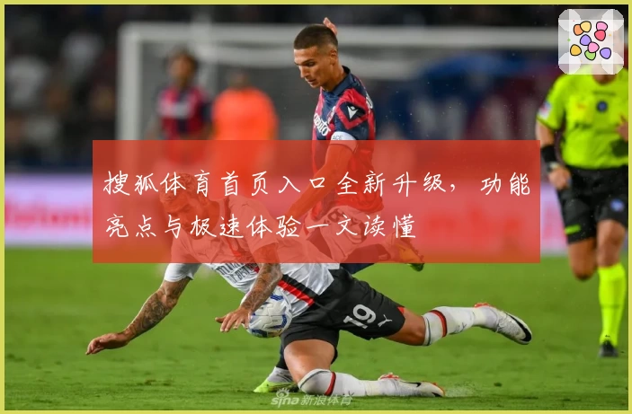 搜狐体育首页入口全新升级，功能亮点与极速体验一文读懂