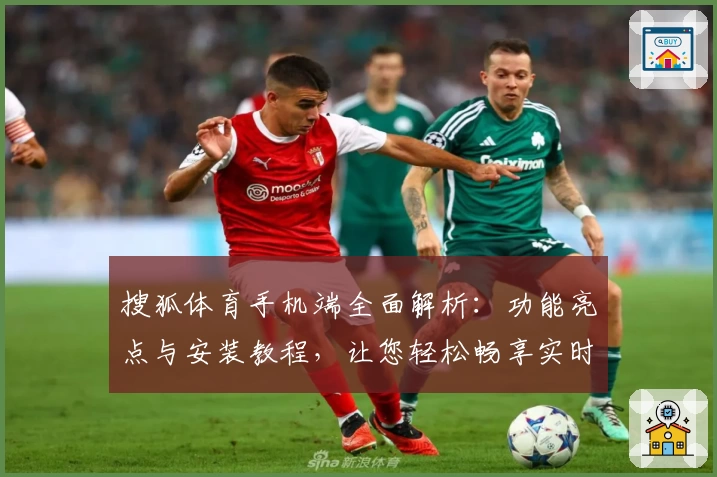 搜狐体育手机端全面解析：功能亮点与安装教程，让您轻松畅享实时赛事动态