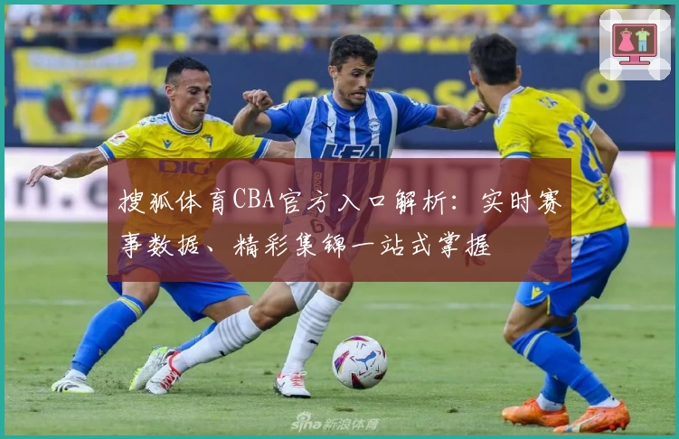 搜狐体育CBA官方入口解析：实时赛事数据、精彩集锦一站式掌握