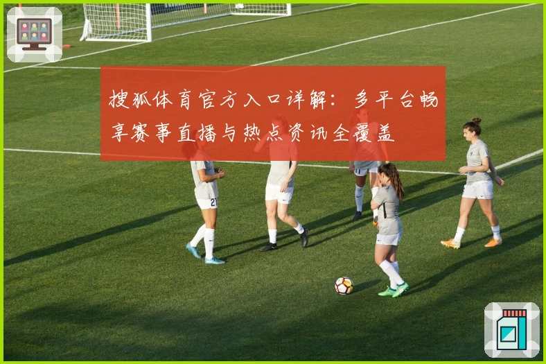 搜狐体育官方入口详解：多平台畅享赛事直播与热点资讯全覆盖