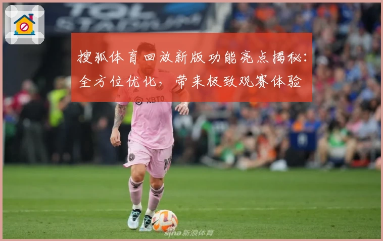 搜狐体育回放新版功能亮点揭秘：全方位优化，带来极致观赛体验